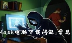如何解决MetaMask电脑下载问题：常见原因及解决方