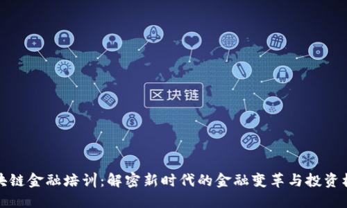 区块链金融培训:解密新时代的金融变革与投资机会