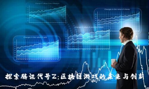 探索腾讯代号Z:区块链游戏的未来与创新