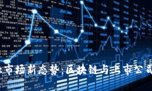 2023年金融市场新态势:区块链与上市公司的完美交汇