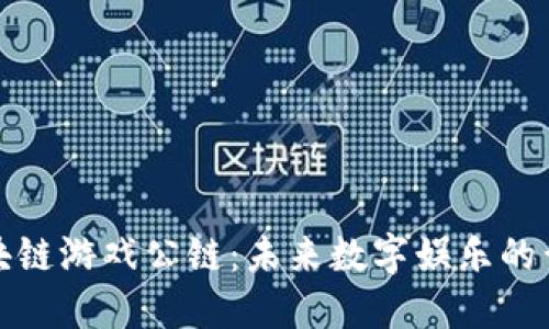 全球区块链游戏公链:未来数字娱乐的黄金时代