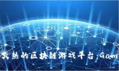 探索2023年最火热的区块链游戏平台：Game的崛起与