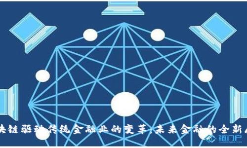 区块链驱动传统金融业的变革:未来金融的全新展望