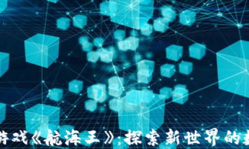 区块链游戏《航海王》:探索新世界的数字冒险