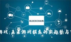 区块链游戏：未来游戏娱乐的新趋势与市场分析