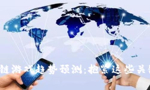 2023年区块链游戏趋势预测:抱紧这些关键玩法赢未来