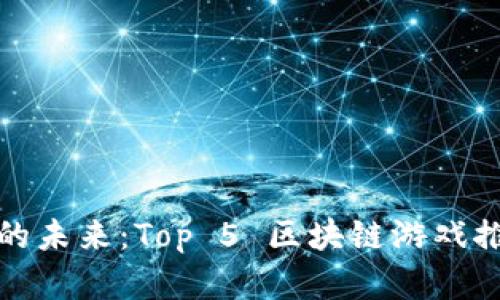 探索区块链游戏的未来:Top 5 区块链游戏推荐及其潜力分析