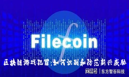 区块链游戏犯罪:如何识别和防范新兴威胁