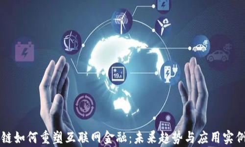 区块链如何重塑互联网金融:未来趋势与应用实例分析