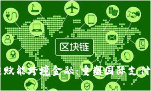 区块链赋能跨境金融:重塑国际支付的未来