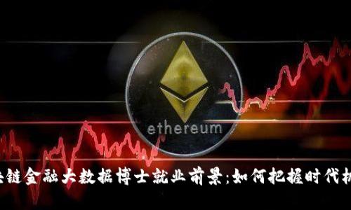 区块链金融大数据博士就业前景:如何把握时代机遇?