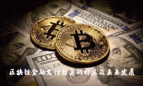 区块链金融支付结算的特点及未来发展