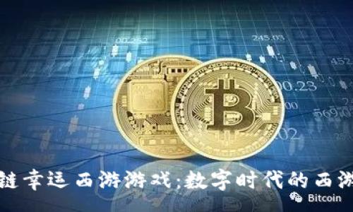 rao  
探秘区块链幸运西游游戏:数字时代的西游记新玩法