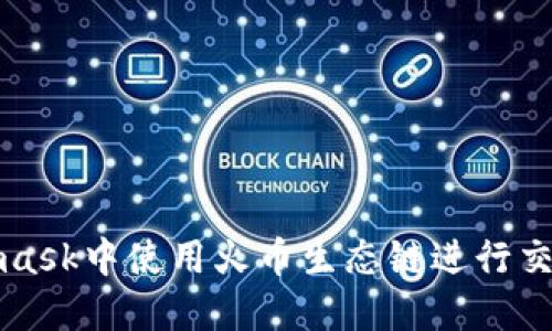 如何在Metamask中使用火币生态链进行交易的完整指南