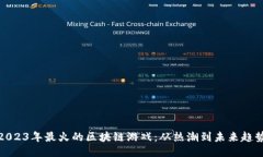 2023年最火的区块链游戏：从热潮到未来趋势