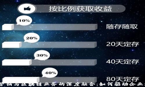 金融营销与区块链业务的深度融合:如何驱动企业增长?