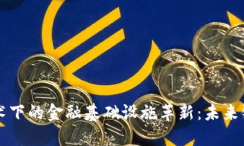 区块链技术下的金融基础设施革新:未来银行的模样