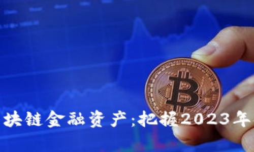 如何有效升级区块链金融资产:把握2023年金融科技新机遇
