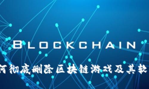 如何彻底删除区块链游戏及其软件?