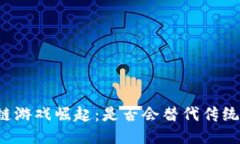 区块链游戏崛起：是否会替代传统游戏？