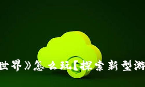 区块链游戏《海盗世界》怎么玩?探索新型游戏机制与策略攻略