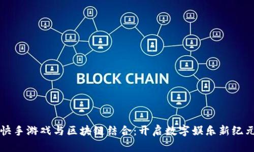 快手游戏与区块链结合:开启数字娱乐新纪元