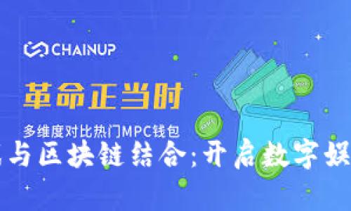快手游戏与区块链结合:开启数字娱乐新纪元