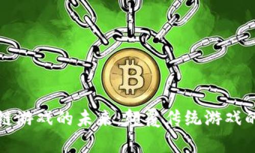 区块链游戏的未来:颠覆传统游戏的赞歌