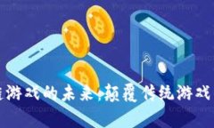区块链游戏的未来：颠覆传统游戏的赞歌