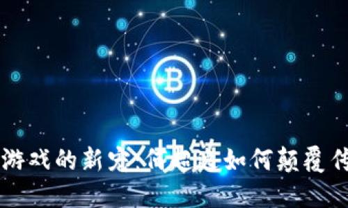 区块链游戏的新宠:何超逸如何颠覆传统游戏