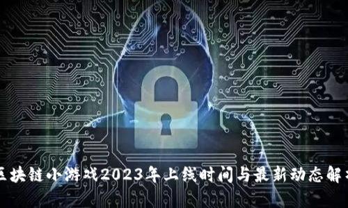区块链小游戏2023年上线时间与最新动态解析