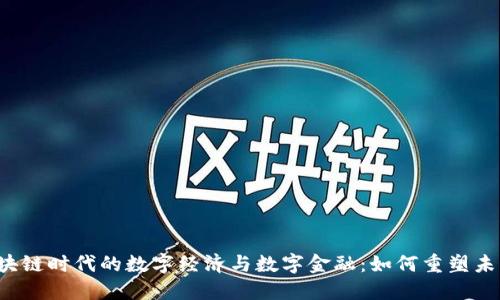 区块链时代的数字经济与数字金融:如何重塑未来?