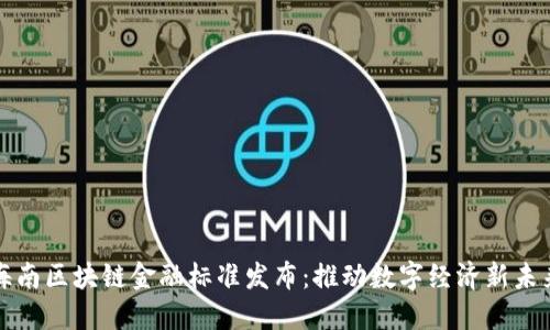 海南区块链金融标准发布:推动数字经济新未来