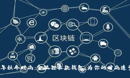 2023年秋冬时尚：金狐狸长款钱包，为你的时尚造型加分