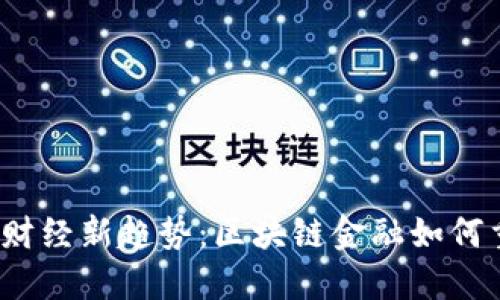 2023年全球财经新趋势:区块链金融如何重塑经济生态