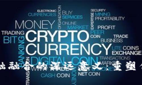 区块链与金融融合的深远意义:重塑传统金融生态