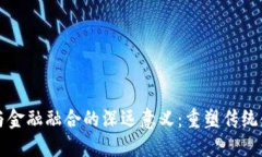 区块链与金融融合的深远意义：重塑传统金融生