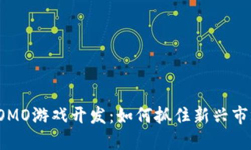 区块链FOMO游戏开发:如何抓住新兴市场的机遇