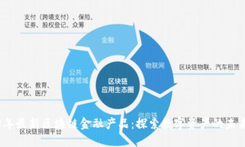 2023年最新区块链金融产品:探索数字资产的未来趋势