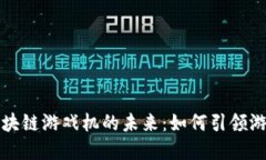 探索美国区块链游戏机的未来：如何引领游戏行