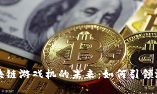 探索美国区块链游戏机的未来:如何引领游戏行业变革