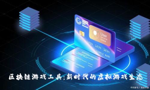 区块链游戏工具:新时代的虚拟游戏生态