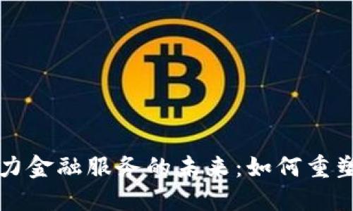 区块链技术助力金融服务的未来:如何重塑信任与透明度