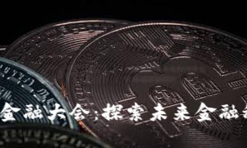 2023年区块链金融大会:探索未来金融科技的无限可能