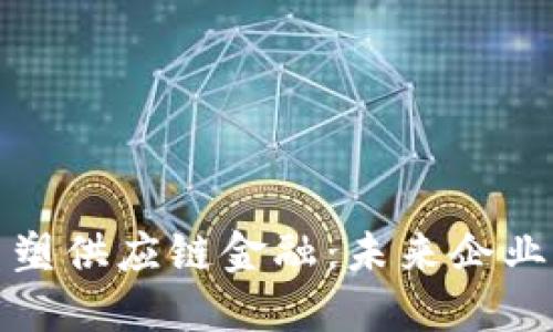 区块链如何重塑供应链金融:未来企业融资的新机遇