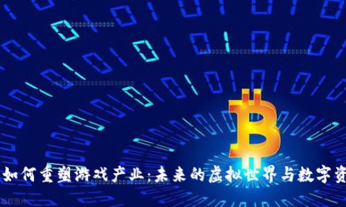 区块链如何重塑游戏产业:未来的虚拟世界与数字资产交易