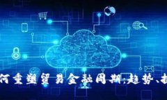 区块链技术如何重塑贸易金融周期：趋势、挑战