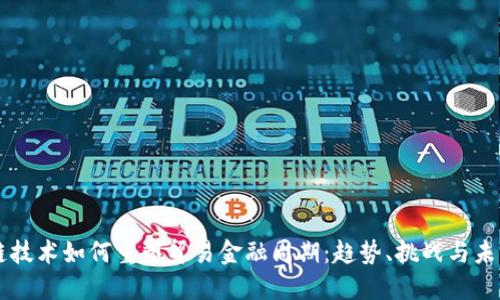 区块链技术如何重塑贸易金融周期:趋势、挑战与未来展望