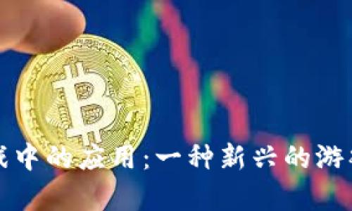 区块链在传奇游戏中的应用:一种新兴的游戏模式与市场机遇