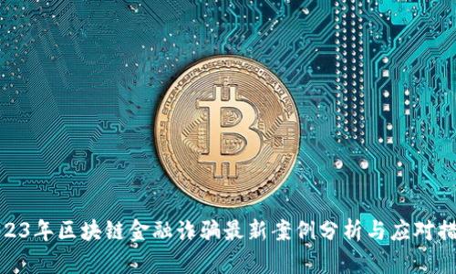 2023年区块链金融诈骗最新案例分析与应对措施
